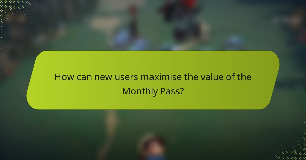 How can new users maximise the value of the Monthly Pass?