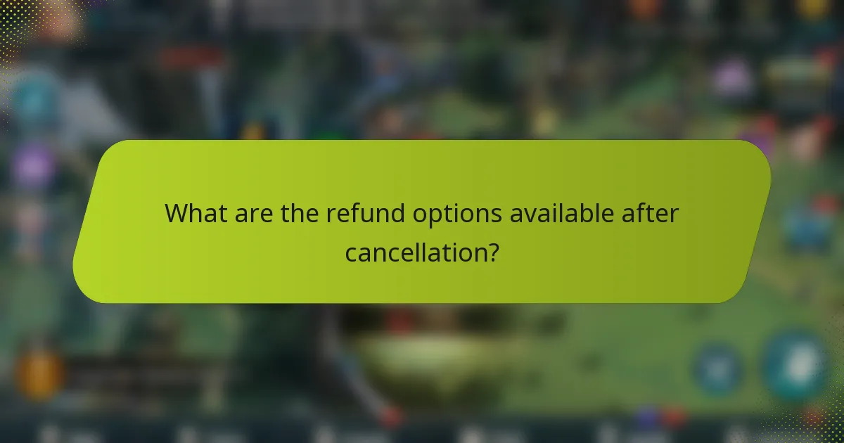 What are the refund options available after cancellation?