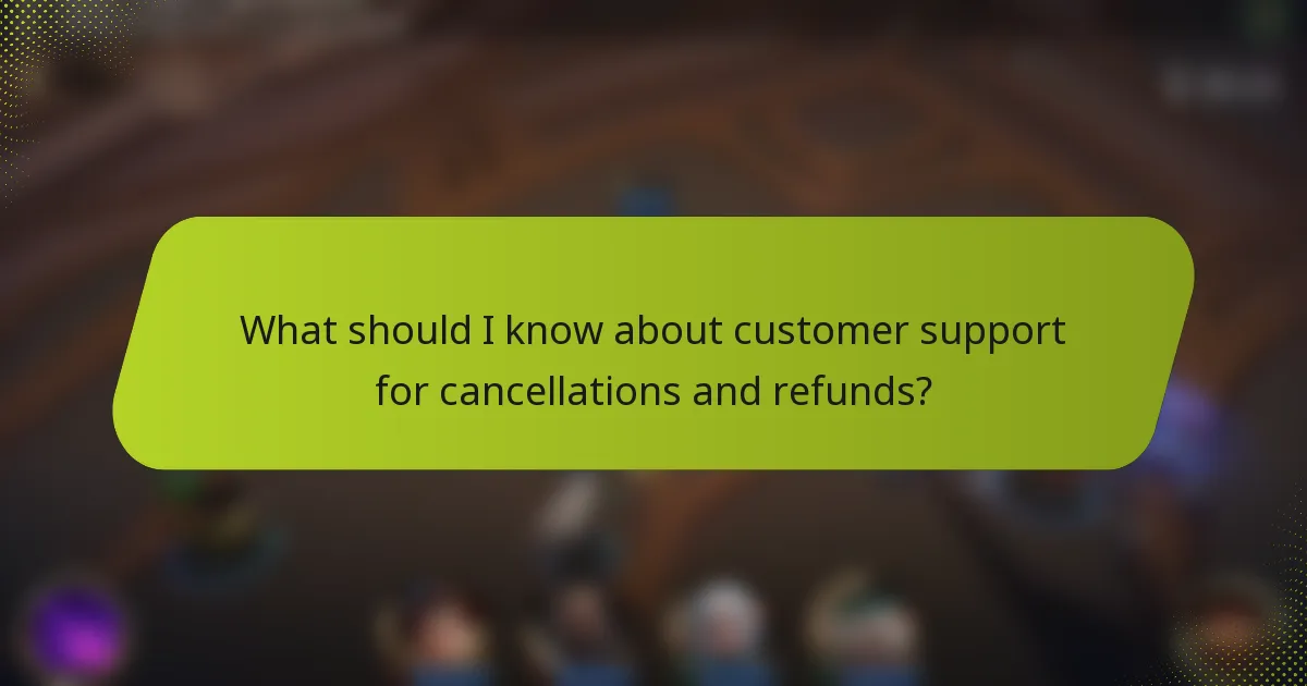What should I know about customer support for cancellations and refunds?